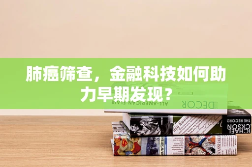 肺癌筛查，金融科技如何助力早期发现？