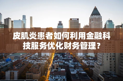 皮肌炎患者如何利用金融科技服务优化财务管理？