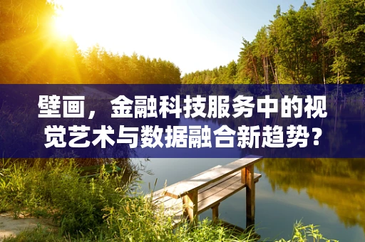 壁画，金融科技服务中的视觉艺术与数据融合新趋势？