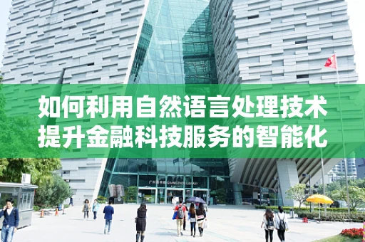 如何利用自然语言处理技术提升金融科技服务的智能化水平？
