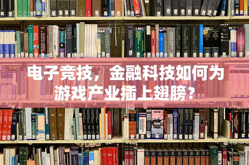 电子竞技，金融科技如何为游戏产业插上翅膀？
