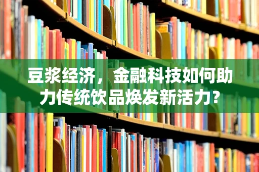 豆浆经济，金融科技如何助力传统饮品焕发新活力？