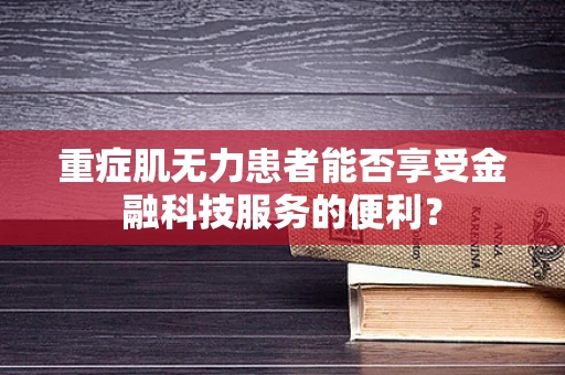 重症肌无力患者能否享受金融科技服务的便利？