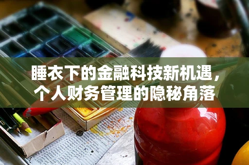 睡衣下的金融科技新机遇，个人财务管理的隐秘角落