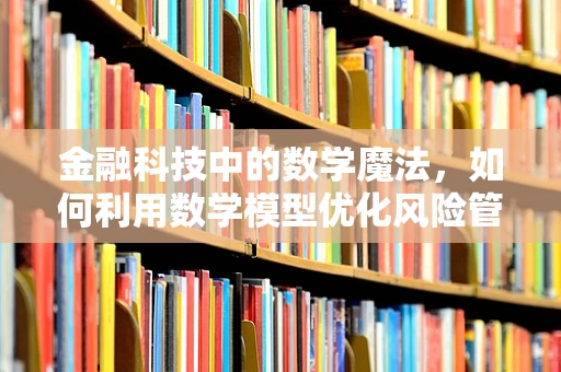 金融科技中的数学魔法，如何利用数学模型优化风险管理？