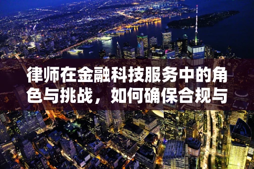 律师在金融科技服务中的角色与挑战，如何确保合规与安全？