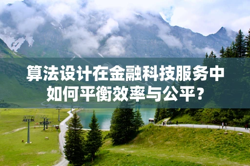 算法设计在金融科技服务中如何平衡效率与公平？