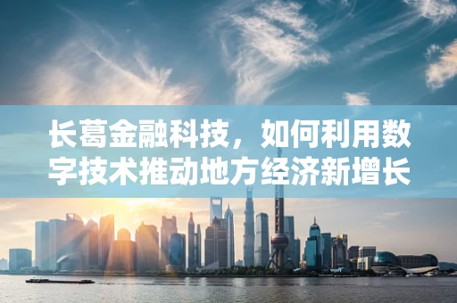 长葛金融科技，如何利用数字技术推动地方经济新增长？