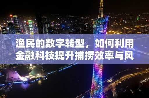 渔民的数字转型，如何利用金融科技提升捕捞效率与风险管理？