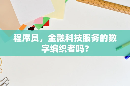 程序员，金融科技服务的数字编织者吗？