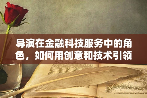 导演在金融科技服务中的角色，如何用创意和技术引领未来？
