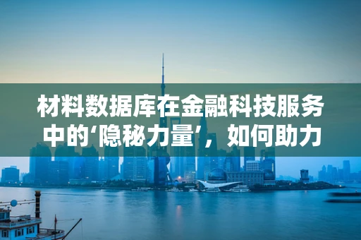 材料数据库在金融科技服务中的‘隐秘力量’，如何助力风险评估？