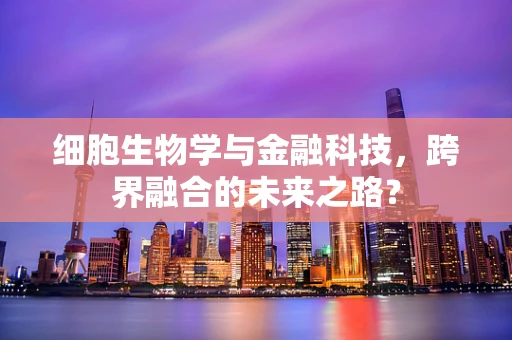 细胞生物学与金融科技，跨界融合的未来之路？