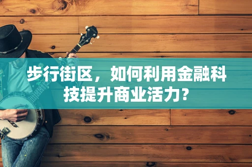步行街区，如何利用金融科技提升商业活力？