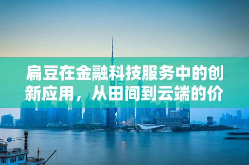 扁豆在金融科技服务中的创新应用，从田间到云端的价值链重塑