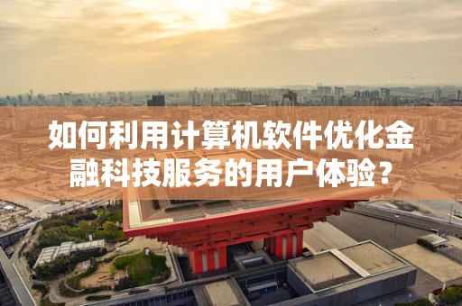 如何利用计算机软件优化金融科技服务的用户体验？