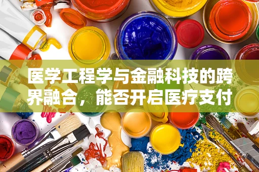 医学工程学与金融科技的跨界融合，能否开启医疗支付新纪元？