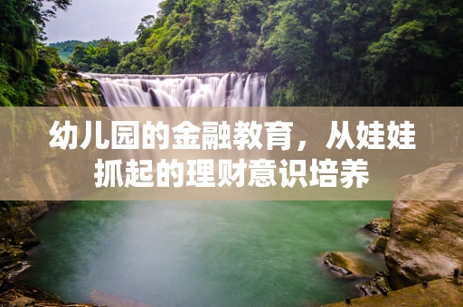幼儿园的金融教育，从娃娃抓起的理财意识培养