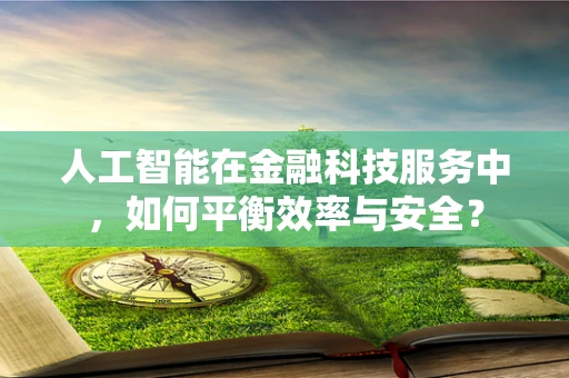 人工智能在金融科技服务中，如何平衡效率与安全？