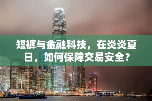 短裤与金融科技，在炎炎夏日，如何保障交易安全？