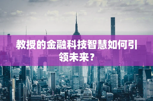 教授的金融科技智慧如何引领未来？