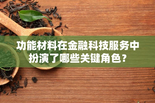 功能材料在金融科技服务中扮演了哪些关键角色？