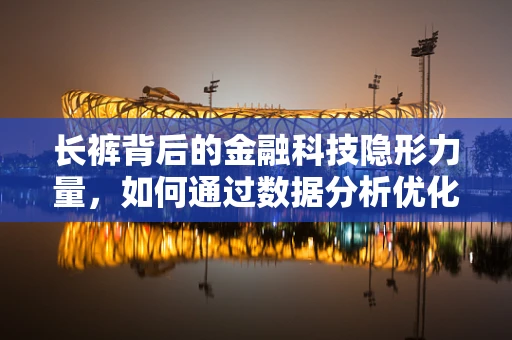 长裤背后的金融科技隐形力量，如何通过数据分析优化客户体验？