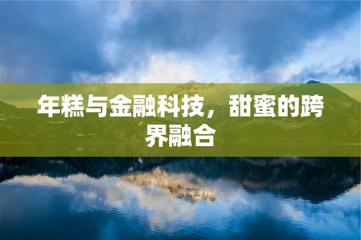 年糕与金融科技，甜蜜的跨界融合