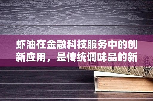 虾油在金融科技服务中的创新应用，是传统调味品的新生，还是金融服务的意外之选？