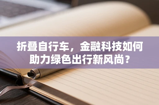 折叠自行车，金融科技如何助力绿色出行新风尚？