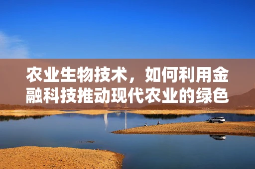 农业生物技术，如何利用金融科技推动现代农业的绿色革命？
