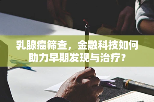 乳腺癌筛查，金融科技如何助力早期发现与治疗？