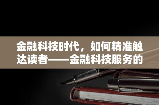 金融科技时代，如何精准触达读者——金融科技服务的新挑战？