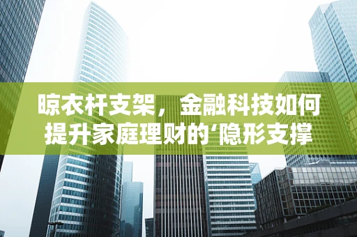 晾衣杆支架，金融科技如何提升家庭理财的‘隐形支撑’？