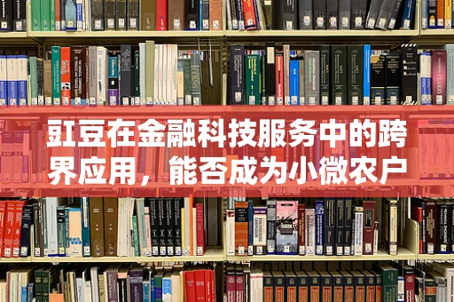 豇豆在金融科技服务中的跨界应用，能否成为小微农户的‘金豆子’？