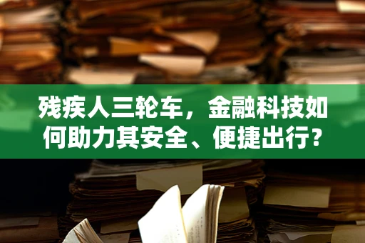 残疾人三轮车，金融科技如何助力其安全、便捷出行？