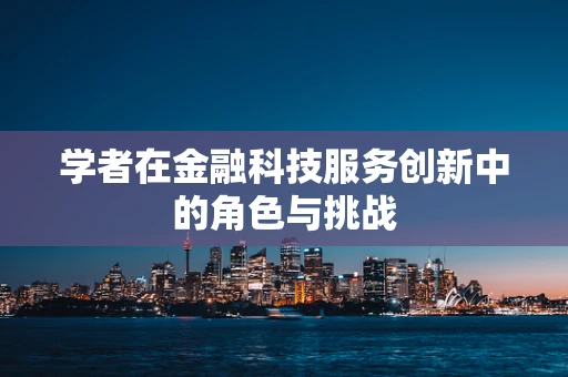 学者在金融科技服务创新中的角色与挑战