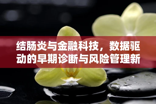 结肠炎与金融科技，数据驱动的早期诊断与风险管理新视角？