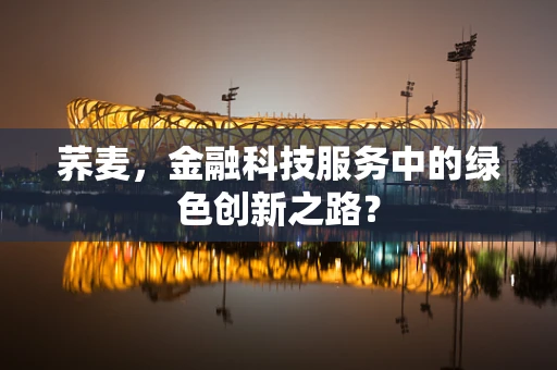 荞麦，金融科技服务中的绿色创新之路？
