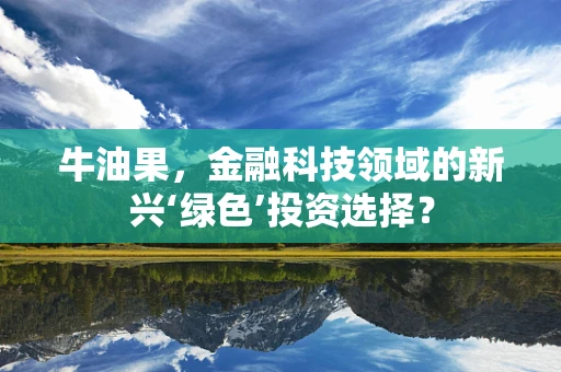 牛油果，金融科技领域的新兴‘绿色’投资选择？