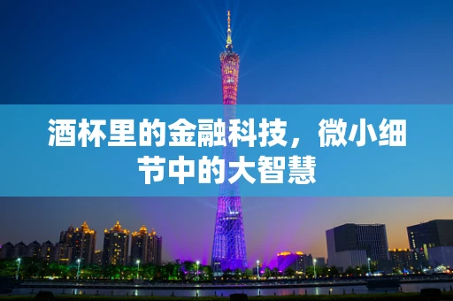 酒杯里的金融科技，微小细节中的大智慧