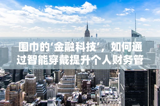 围巾的‘金融科技’，如何通过智能穿戴提升个人财务管理？