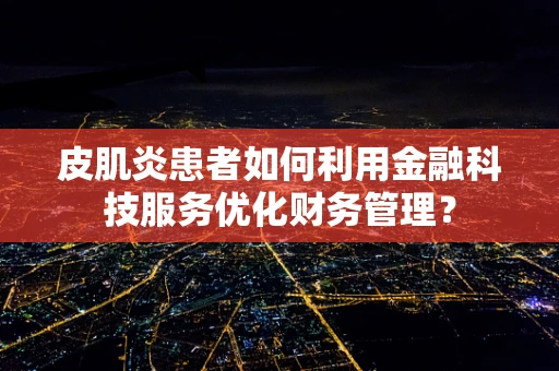 皮肌炎患者如何利用金融科技服务优化财务管理？