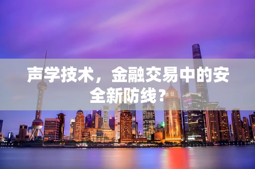 声学技术，金融交易中的安全新防线？