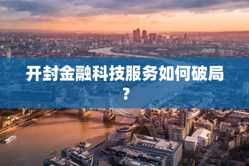 开封金融科技服务如何破局？