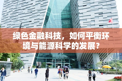 绿色金融科技，如何平衡环境与能源科学的发展？