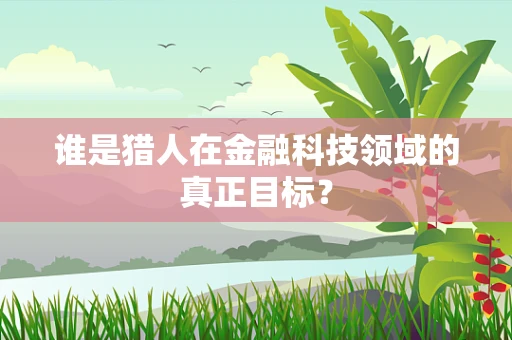 谁是猎人在金融科技领域的真正目标？