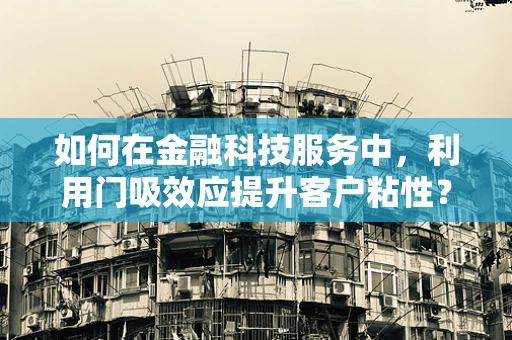 如何在金融科技服务中，利用门吸效应提升客户粘性？
