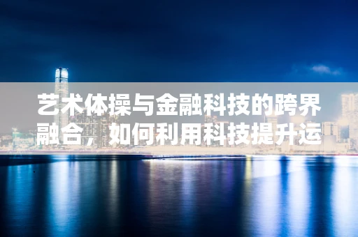 艺术体操与金融科技的跨界融合，如何利用科技提升运动员的资金管理效率？