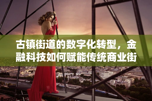 古镇街道的数字化转型，金融科技如何赋能传统商业街？